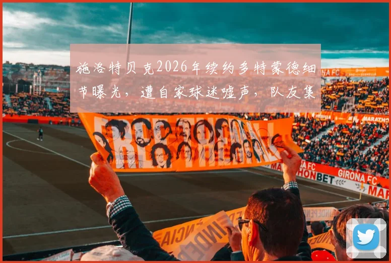施洛特贝克2026年续约多特蒙德细节曝光,遭自家球迷嘘声,队友集体发声力挺直呼离谱