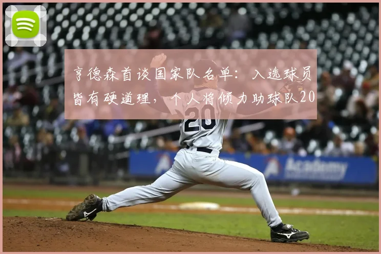 亨德森首谈国家队名单：入选球员皆有硬道理，个人将倾力助球队2026世界杯争冠