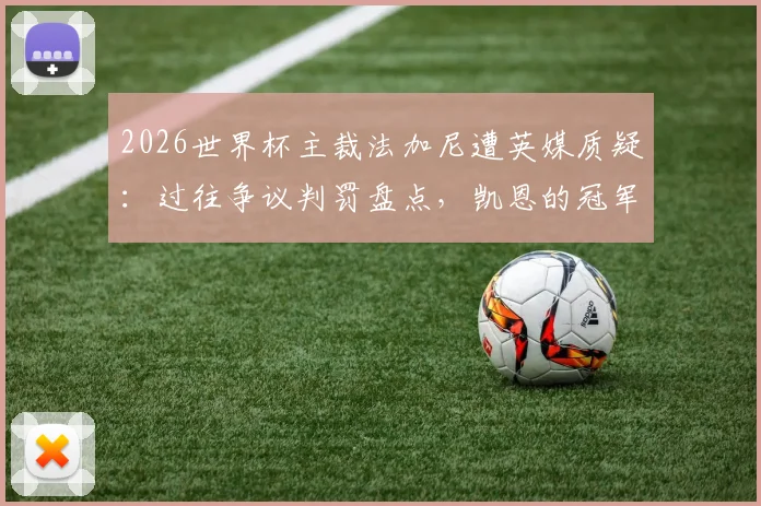 2026世界杯主裁法加尼遭英媒质疑：过往争议判罚盘点，凯恩的冠军梦恐再遇考验