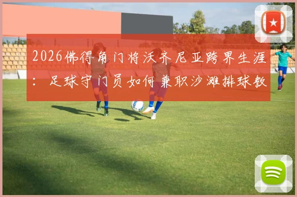 2026佛得角门将沃齐尼亚跨界生涯：足球守门员如何兼职沙滩排球教练，双线执教实录
