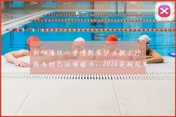 利物浦核心索博斯洛伊力挺主帅:斯洛特已证明能力,2026英超冠军我们志在必得