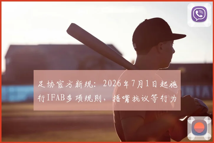 足协官方新规:2026年7月1日起施行IFAB多项规则,捂嘴抗议等行为将直接染红,球员教练需提前适应