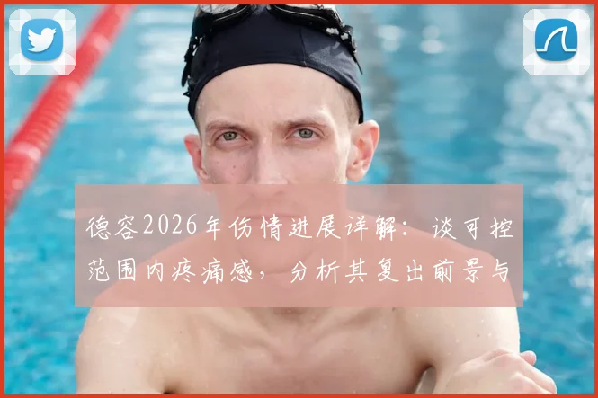 德容2026年伤情进展详解:谈可控范围内疼痛感,分析其复出前景与带伤比赛风险