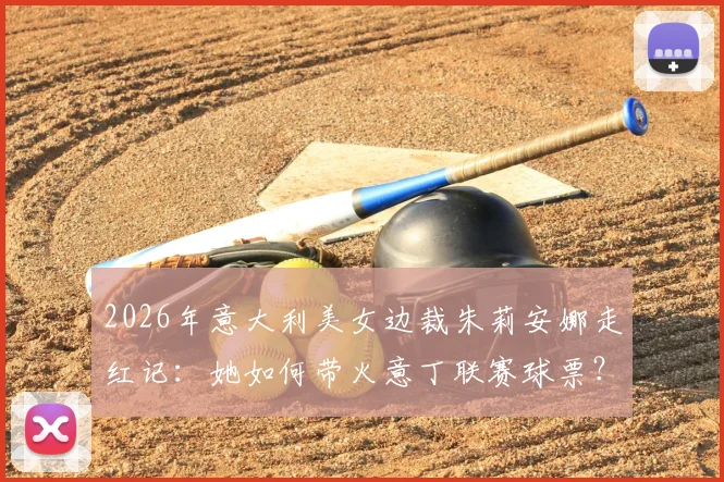 2026年意大利美女边裁朱莉安娜走红记:她如何带火意丁联赛球票?附裁判女神现场高清图集与职业解读