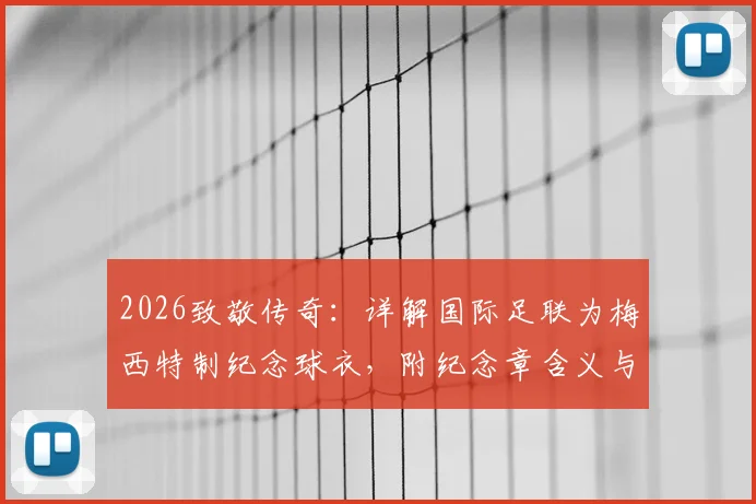2026致敬传奇:详解国际足联为梅西特制纪念球衣,附纪念章含义与获取方式指南