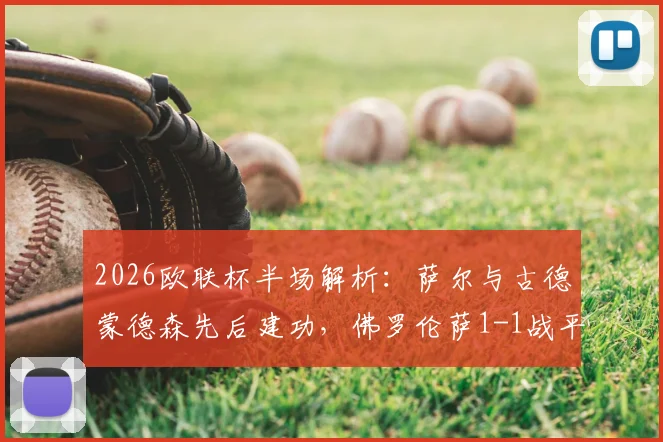 2026欧联杯半场解析：萨尔与古德蒙德森先后建功，佛罗伦萨1-1战平水晶宫，赛事关键点回顾