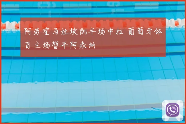 阿劳霍马杜埃凯半场中柱 葡萄牙体育主场暂平阿森纳