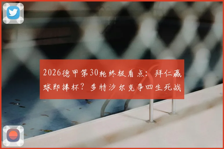 2026德甲第30轮终极看点:拜仁赢球即捧杯?多特沙尔克争四生死战,保级区乱局全解析