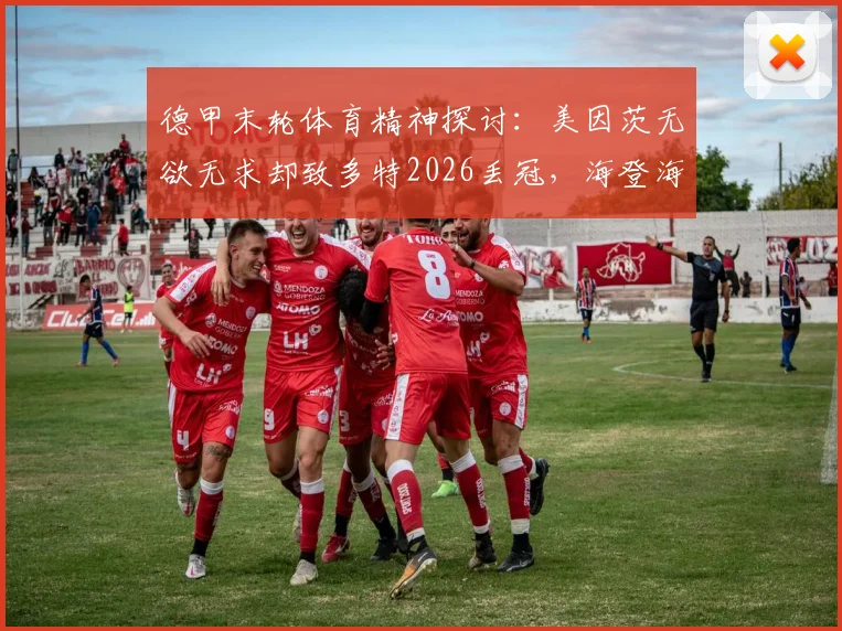 德甲末轮体育精神探讨：美因茨无欲无求却致多特2026丢冠，海登海姆降级关联分析