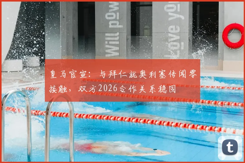 皇马官宣:与拜仁就奥利塞传闻零接触,双方2026合作关系稳固