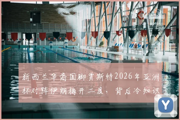 新西兰华裔国脚贾斯特2026年亚洲杯对阵伊朗梅开二度，背后冷知识揭秘