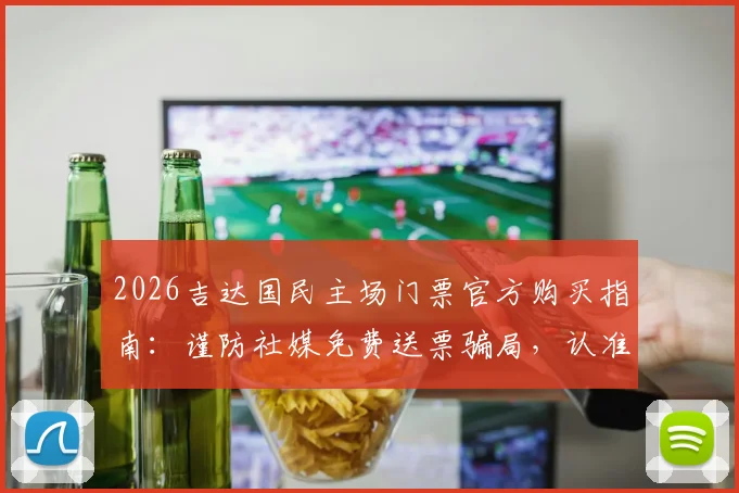 2026吉达国民主场门票官方购买指南：谨防社媒免费送票骗局，认准正规渠道