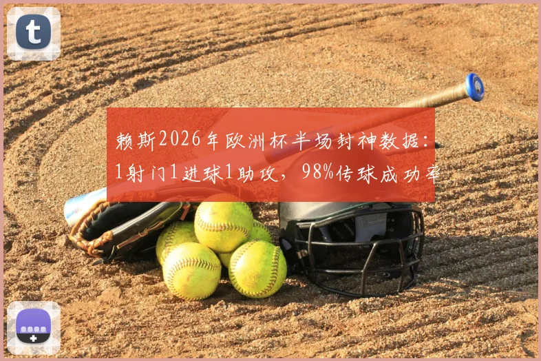 赖斯2026年欧洲杯半场封神数据：1射门1进球1助攻，98%传球成功率诠释顶级中场价值
