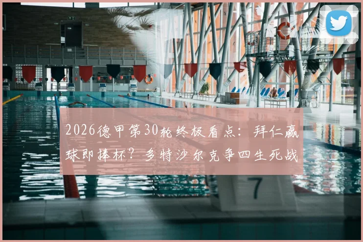 2026德甲第30轮终极看点：拜仁赢球即捧杯？多特沙尔克争四生死战，保级区乱局全解析