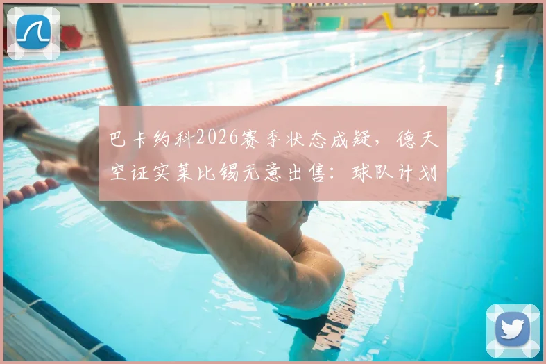巴卡约科2026赛季状态成疑，德天空证实莱比锡无意出售：球队计划与潜在下家分析