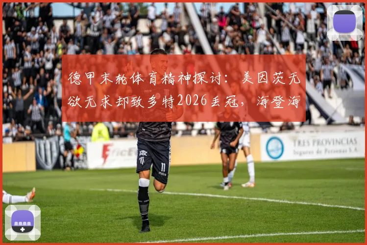 德甲末轮体育精神探讨:美因茨无欲无求却致多特2026丢冠,海登海姆降级关联分析