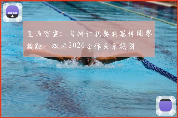 皇马官宣：与拜仁就奥利塞传闻零接触，双方2026合作关系稳固