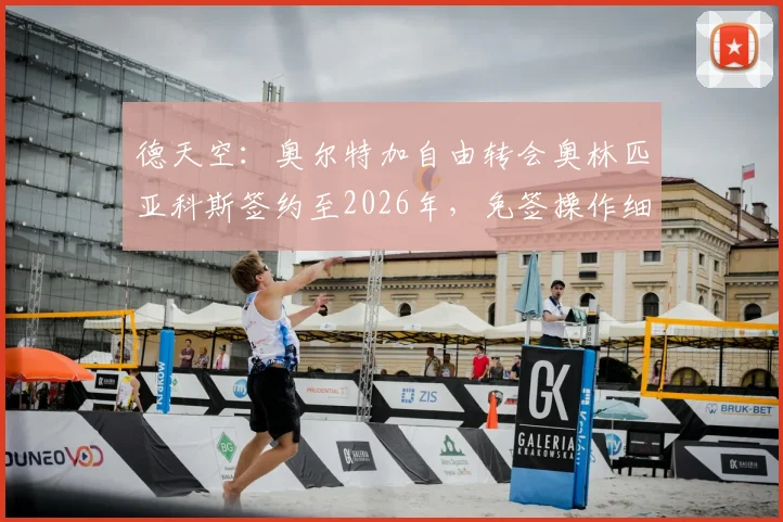 德天空：奥尔特加自由转会奥林匹亚科斯签约至2026年，免签操作细节全面解析
