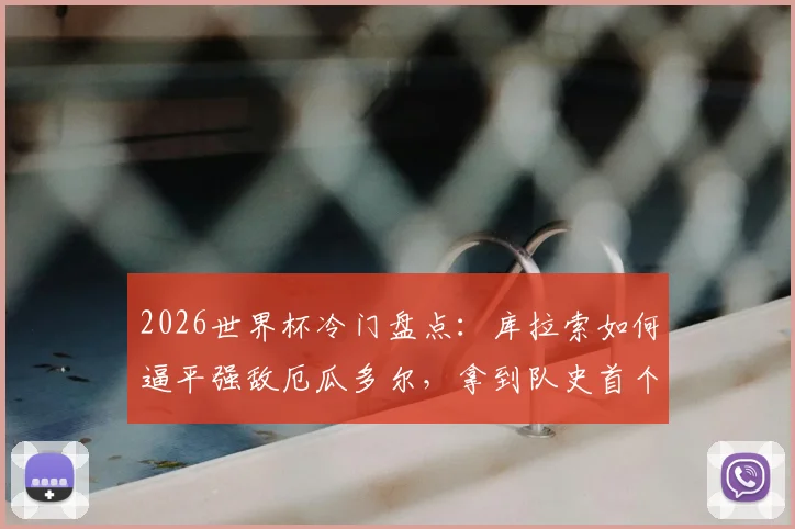 2026世界杯冷门盘点：库拉索如何逼平强敌厄瓜多尔，拿到队史首个积分的背后战术与意义分析