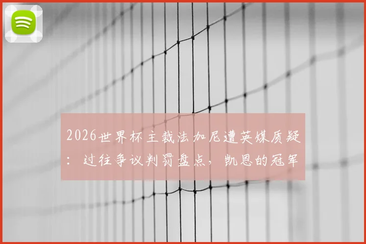 2026世界杯主裁法加尼遭英媒质疑：过往争议判罚盘点，凯恩的冠军梦恐再遇考验